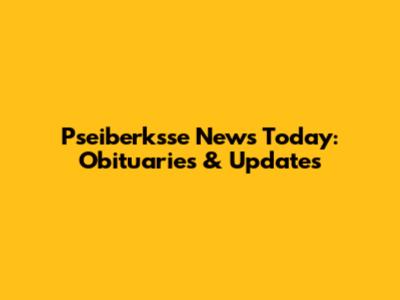 Pseiberksse News Today: Obituaries & Updates