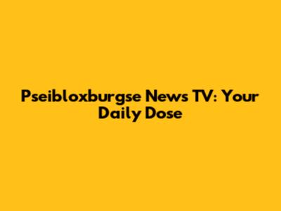 Pseibloxburgse News TV: Your Daily Dose