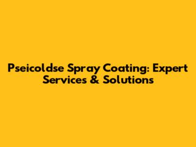 Pseicoldse Spray Coating: Expert Services & Solutions
