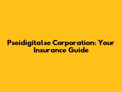 Pseidigitalse Corporation: Your Insurance Guide