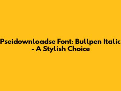 Pseidownloadse Font: Bullpen Italic - A Stylish Choice