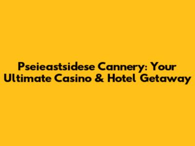 Pseieastsidese Cannery: Your Ultimate Casino & Hotel Getaway