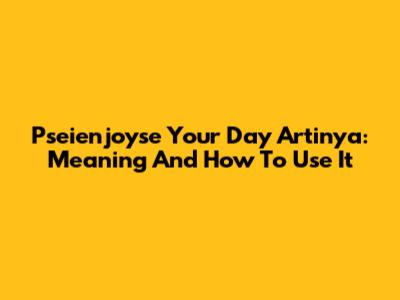Pseienjoyse Your Day Artinya: Meaning And How To Use It