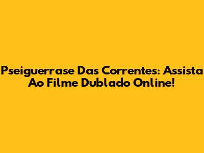 Pseiguerrase Das Correntes: Assista Ao Filme Dublado Online!