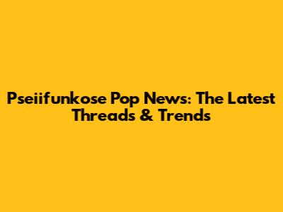 Pseiifunkose Pop News: The Latest Threads & Trends