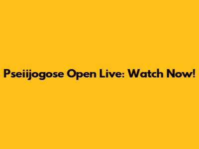 Pseiijogose Open Live: Watch Now!