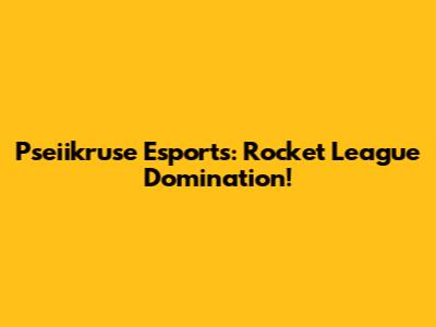 Pseiikruse Esports: Rocket League Domination!