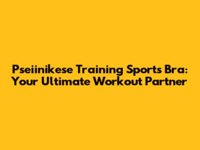 Pseiinikese Training Sports Bra: Your Ultimate Workout Partner
