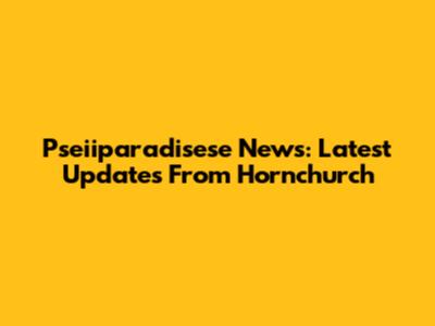 Pseiiparadisese News: Latest Updates From Hornchurch