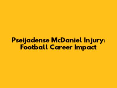 Pseijadense McDaniel Injury: Football Career Impact