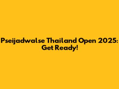 Pseijadwalse Thailand Open 2025: Get Ready!