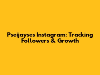 Pseijayse's Instagram: Tracking Followers & Growth