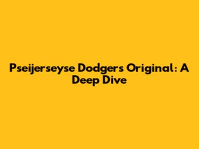 Pseijerseyse Dodgers Original: A Deep Dive