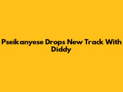 Pseikanyese Drops New Track With Diddy