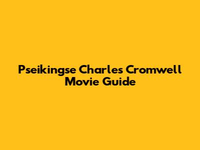 Pseikingse Charles Cromwell Movie Guide
