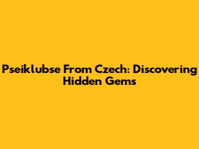 Pseiklubse From Czech: Discovering Hidden Gems