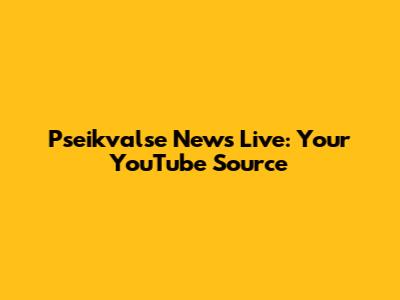 Pseikvalse News Live: Your YouTube Source