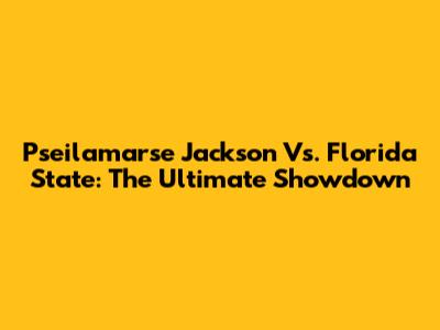 Pseilamarse Jackson Vs. Florida State: The Ultimate Showdown