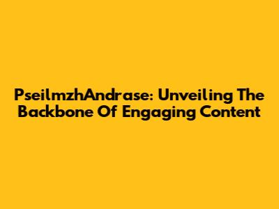 PseilmzhAndrase: Unveiling The Backbone Of Engaging Content