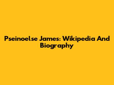 Pseinoelse James: Wikipedia And Biography