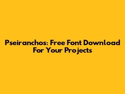 Pseiranchos: Free Font Download For Your Projects