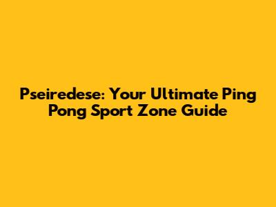 Pseiredese: Your Ultimate Ping Pong Sport Zone Guide