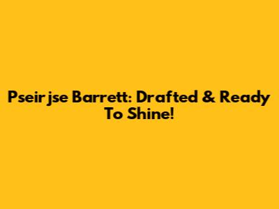 Pseirjse Barrett: Drafted & Ready To Shine!