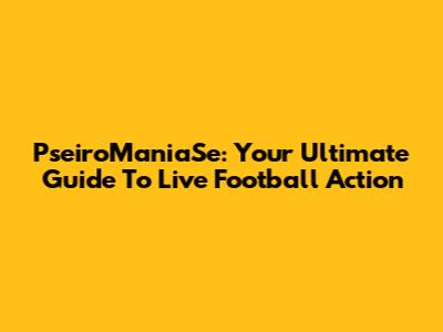PseiroManiaSe: Your Ultimate Guide To Live Football Action