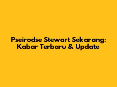 Pseirodse Stewart Sekarang: Kabar Terbaru & Update