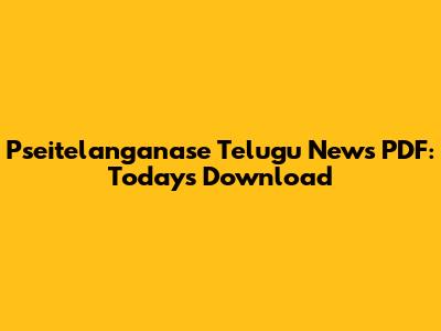 Pseitelanganase Telugu News PDF: Today's Download