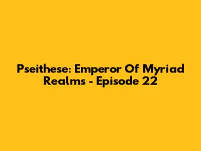 Pseithese: Emperor Of Myriad Realms - Episode 22