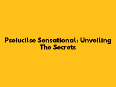 Pseiucilse Sensational: Unveiling The Secrets