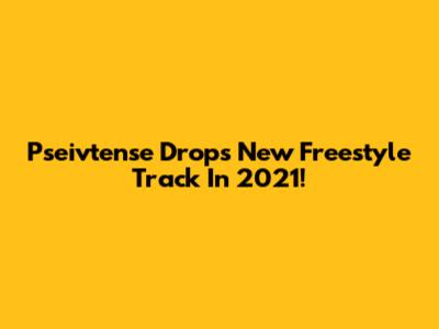 Pseivtense Drops New Freestyle Track In 2021!