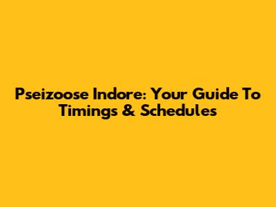 Pseizoose Indore: Your Guide To Timings & Schedules