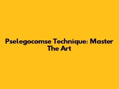 Pselegocomse Technique: Master The Art