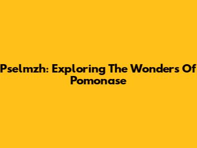 Pselmzh: Exploring The Wonders Of Pomonase