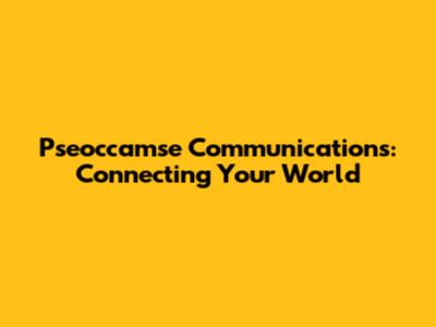 Pseoccamse Communications: Connecting Your World