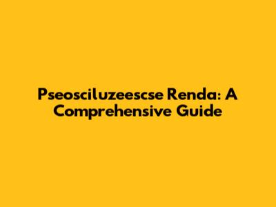 Pseosciluzeescse Renda: A Comprehensive Guide