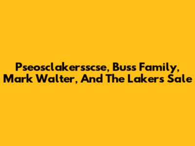 Pseosclakersscse, Buss Family, Mark Walter, And The Lakers Sale