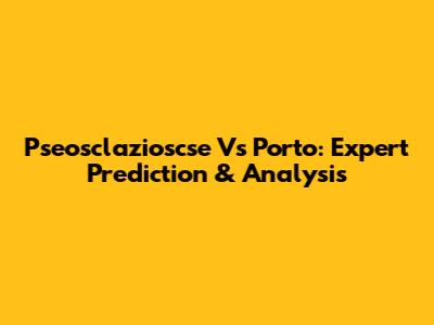 Pseosclazioscse Vs Porto: Expert Prediction & Analysis