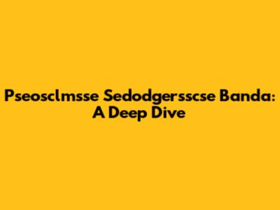 Pseosclmsse Sedodgersscse Banda: A Deep Dive
