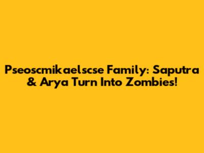 Pseoscmikaelscse Family: Saputra & Arya Turn Into Zombies!
