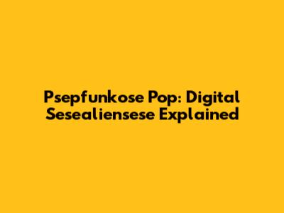 Psepfunkose Pop: Digital Sesealiensese Explained
