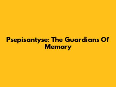 Psepisantyse: The Guardians Of Memory