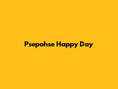 Psepohse Happy Day