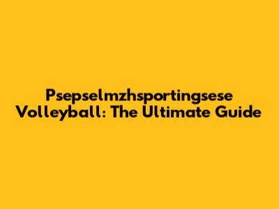 Psepselmzhsportingsese Volleyball: The Ultimate Guide