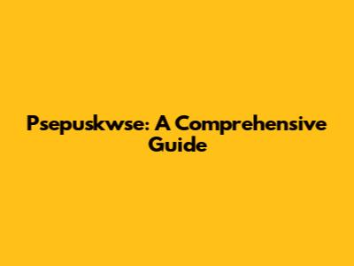 Psepuskwse: A Comprehensive Guide