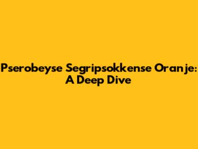 Pserobeyse Segripsokkense Oranje: A Deep Dive