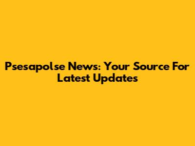 Psesapolse News: Your Source For Latest Updates