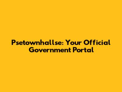 Psetownhallse: Your Official Government Portal